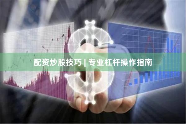 配资炒股技巧 | 专业杠杆操作指南