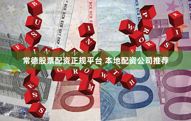 常德股票配资正规平台 本地配资公司推荐