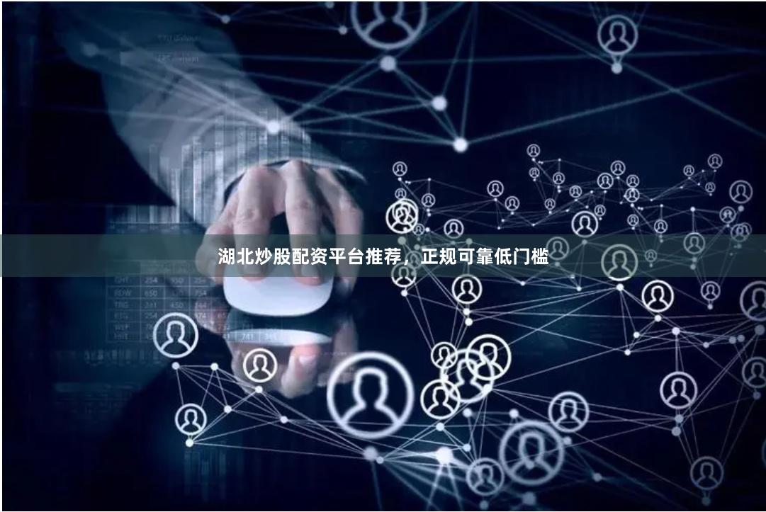 湖北炒股配资平台推荐，正规可靠低门槛