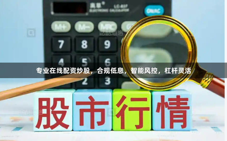 专业在线配资炒股，合规低息，智能风控，杠杆灵活