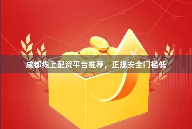 成都线上配资平台推荐，正规安全门槛低